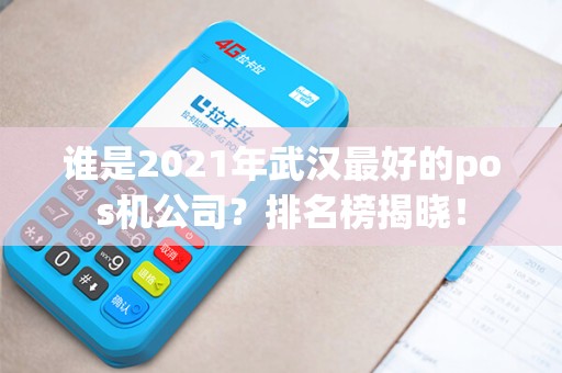 谁是2021年武汉最好的pos机公司？排名榜揭晓！