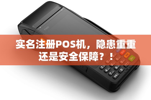 实名注册POS机，隐患重重还是安全保障？！