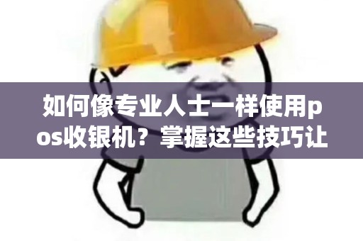 如何像专业人士一样使用pos收银机？掌握这些技巧让你事半功倍！