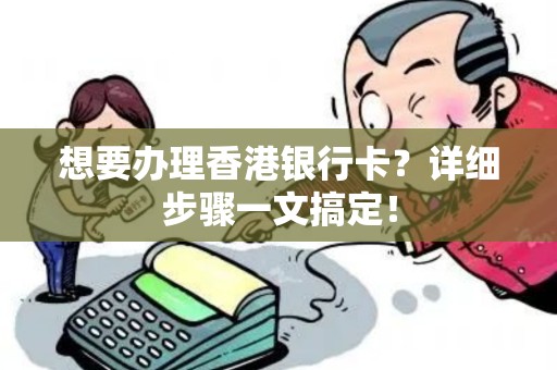 想要办理香港银行卡？详细步骤一文搞定！