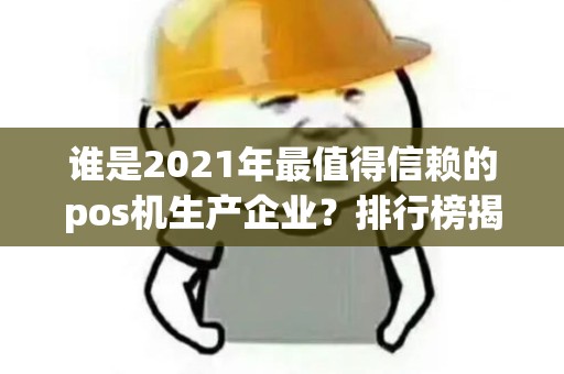 谁是2021年最值得信赖的pos机生产企业？排行榜揭晓！