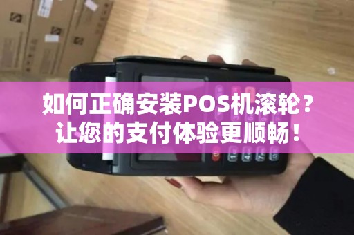 如何正确安装POS机滚轮？让您的支付体验更顺畅！