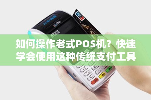 如何操作老式POS机？快速学会使用这种传统支付工具！