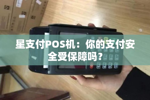 星支付POS机：你的支付安全受保障吗？