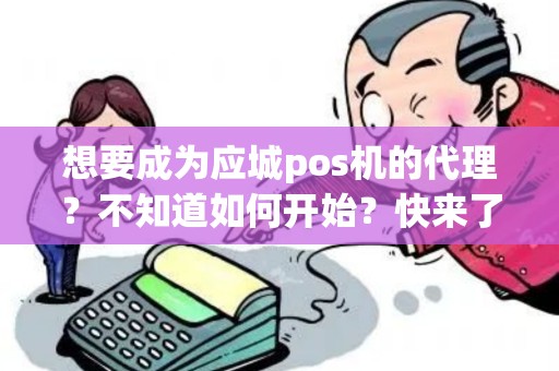 想要成为应城pos机的代理？不知道如何开始？快来了解吧！