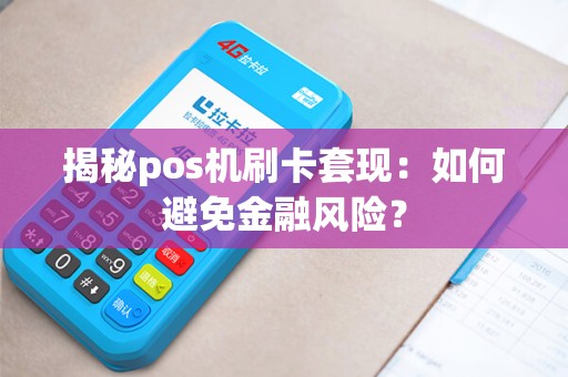 揭秘pos机刷卡套现：如何避免金融风险？