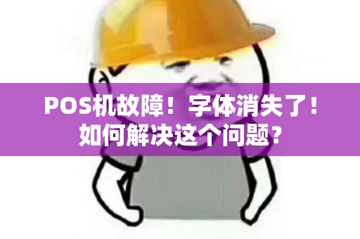 POS机故障！字体消失了！如何解决这个问题？