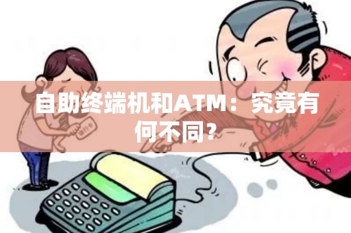 自助终端机和ATM：究竟有何不同？