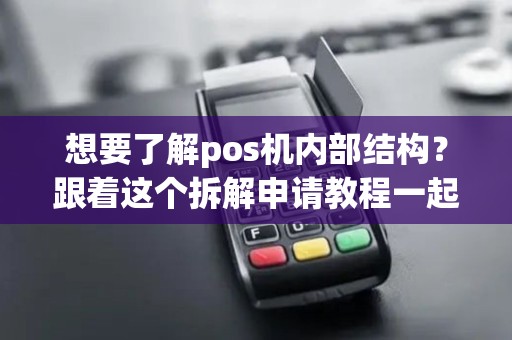 想要了解pos机内部结构？跟着这个拆解申请教程一起探秘吧！