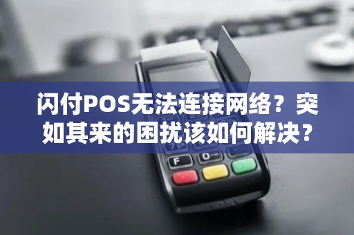 闪付POS无法连接网络？突如其来的困扰该如何解决？