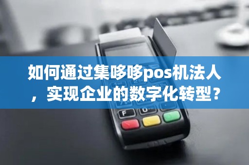 如何通过集哆哆pos机法人，实现企业的数字化转型？