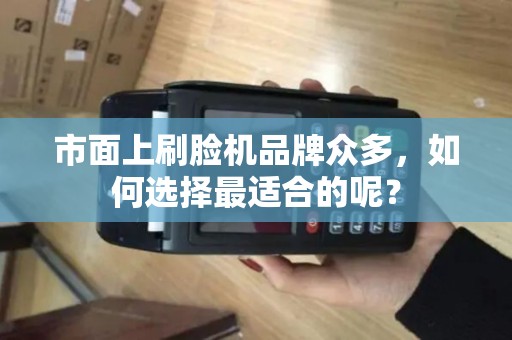 市面上刷脸机品牌众多，如何选择最适合的呢？