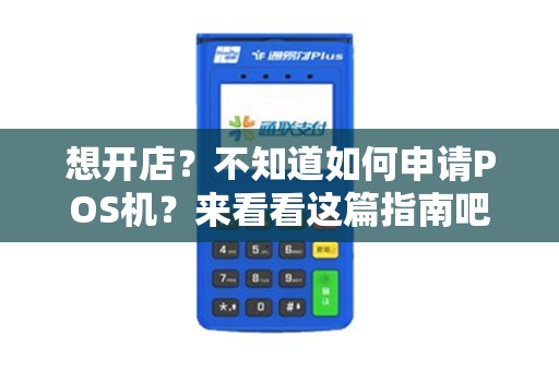 想开店？不知道如何申请POS机？来看看这篇指南吧！