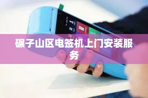 碾子山区电签机上门安装服务