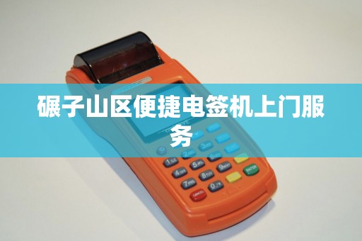 碾子山区便捷电签机上门服务