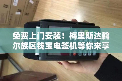 免费上门安装！梅里斯达斡尔族区钱宝电签机等你来享受