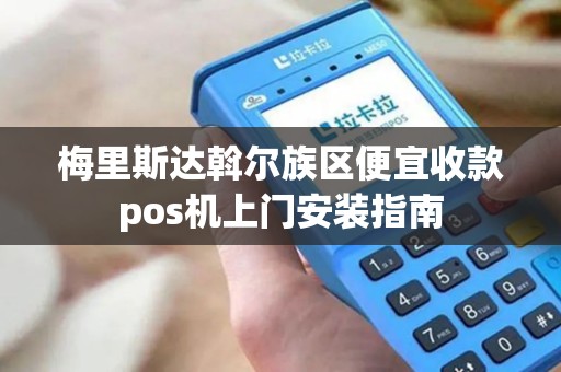 梅里斯达斡尔族区便宜收款pos机上门安装指南