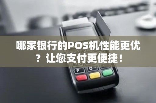 哪家银行的POS机性能更优？让您支付更便捷！