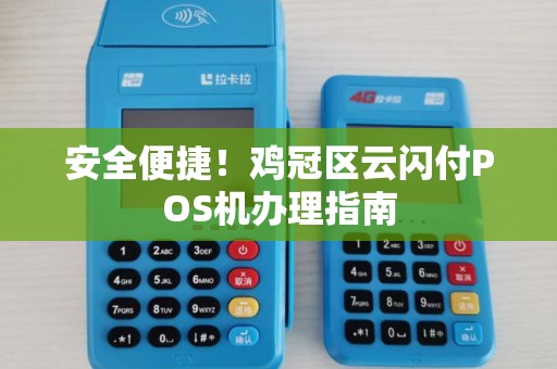安全便捷！鸡冠区云闪付POS机办理指南