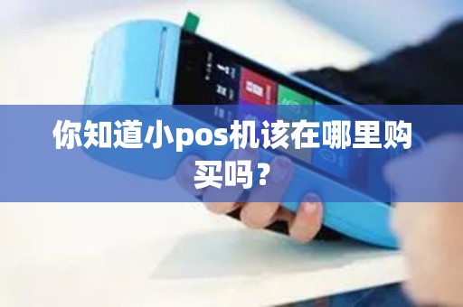 你知道小pos机该在哪里购买吗？