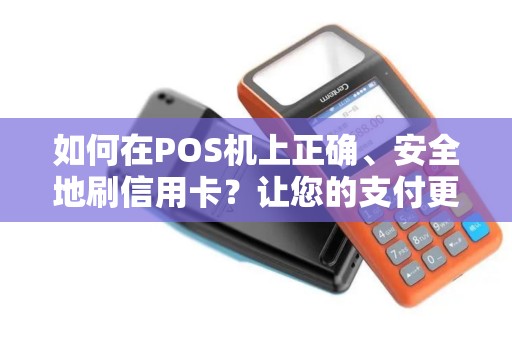 如何在POS机上正确、安全地刷信用卡？让您的支付更方便！