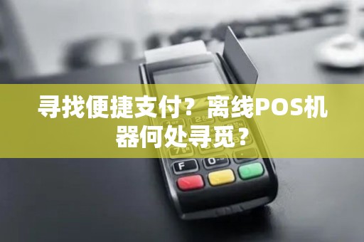 寻找便捷支付？离线POS机器何处寻觅？