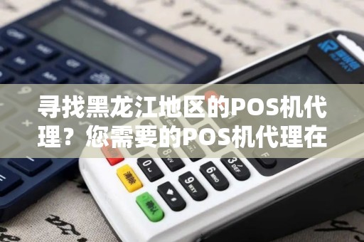 寻找黑龙江地区的POS机代理？您需要的POS机代理在这里！