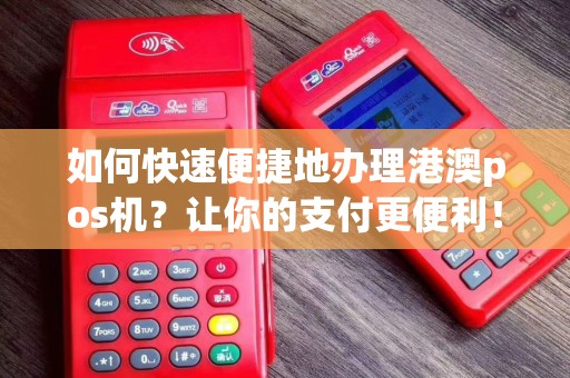 如何快速便捷地办理港澳pos机？让你的支付更便利！