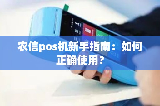 农信pos机新手指南：如何正确使用？