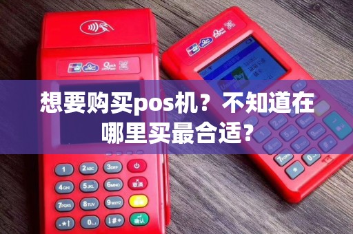 想要购买pos机？不知道在哪里买最合适？