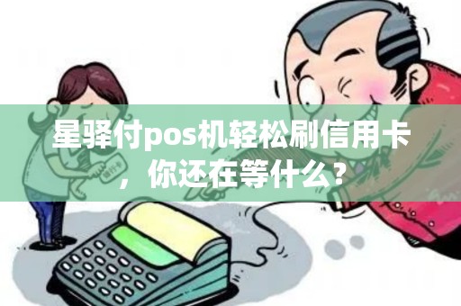 星驿付pos机轻松刷信用卡，你还在等什么？