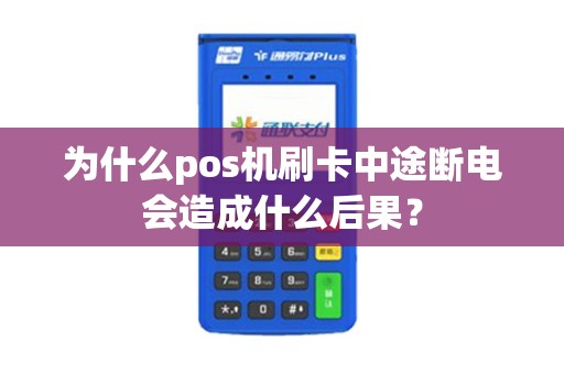 为什么pos机刷卡中途断电会造成什么后果？