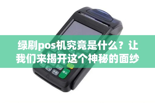 绿刷pos机究竟是什么？让我们来揭开这个神秘的面纱！