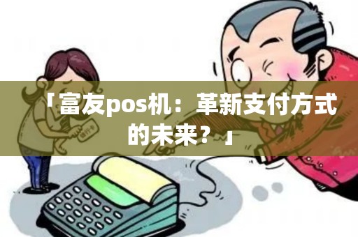 「富友pos机：革新支付方式的未来？」