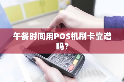 午餐时间用POS机刷卡靠谱吗？