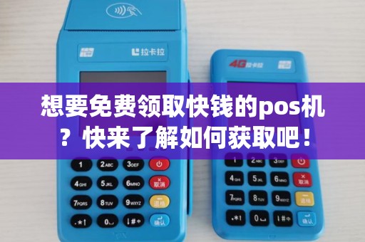 想要免费领取快钱的pos机？快来了解如何获取吧！