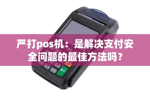 严打pos机：是解决支付安全问题的最佳方法吗？