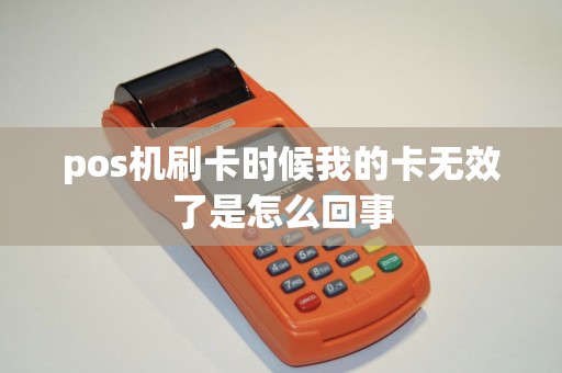 pos机刷卡时候我的卡无效了是怎么回事