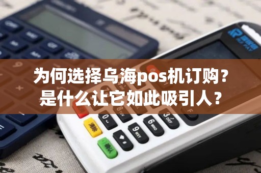 为何选择乌海pos机订购？是什么让它如此吸引人？