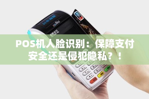 POS机人脸识别：保障支付安全还是侵犯隐私？！