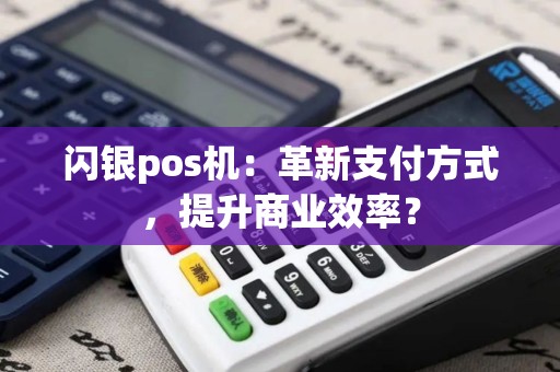 闪银pos机：革新支付方式，提升商业效率？