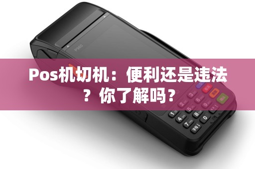 Pos机切机：便利还是违法？你了解吗？