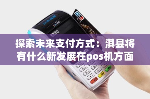探索未来支付方式：淇县将有什么新发展在pos机方面？