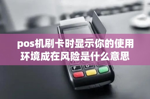 pos机刷卡时显示你的使用环境成在风险是什么意思