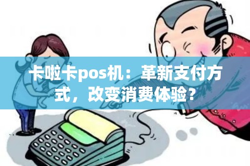 卡啦卡pos机：革新支付方式，改变消费体验？