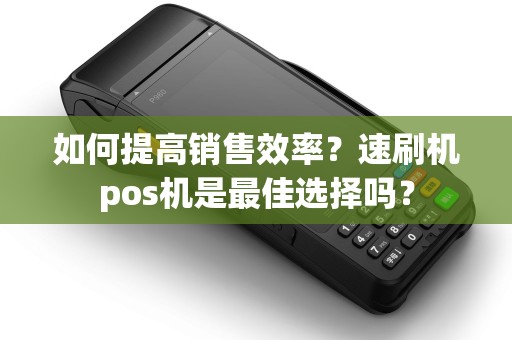 如何提高销售效率？速刷机pos机是最佳选择吗？