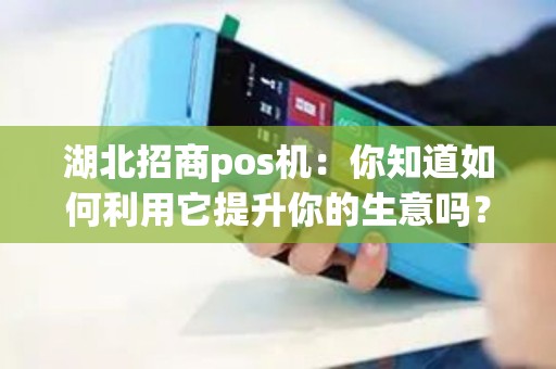 湖北招商pos机：你知道如何利用它提升你的生意吗？
