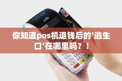 你知道pos机退钱后的‘逃生口’在哪里吗？！