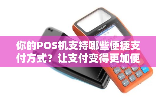 你的POS机支持哪些便捷支付方式？让支付变得更加便利！