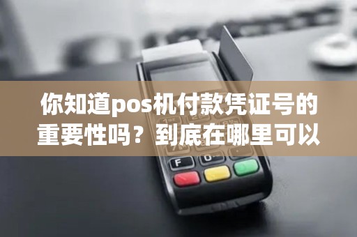 你知道pos机付款凭证号的重要性吗？到底在哪里可以找到呢？